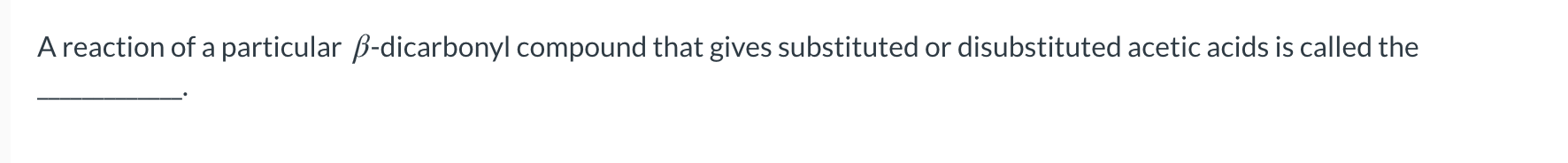 A Reaction Of A Particular B Dicarbonyl Compound That Gives Substituted Or Disubstituted Acetic Acids Is Called The A 1