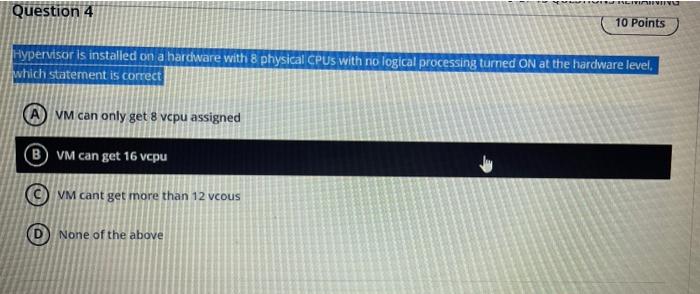 Question 4 10 Points Hypervisor Is Installed On A Hardware With 8 Physical Cpus With No Logical Processing Turned On At 1