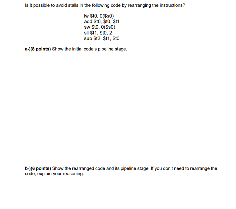 Is It Possible To Avoid Stalls In The Following Code By Rearranging The Instructions Lw T0 S0 Add T0 T0 T1 Sw T 1