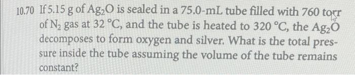10 70 If 5 15 G Of Ag2o Is Sealed In A 75 0 Ml Tube Filled With 760 Torr Of N Gas At 32 C And The Tube Is Heated To 3 1