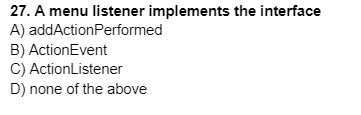 27 A Menu Listener Implements The Interface A Addaction Performed B Actionevent C Actionlistener D None Of The Abov 1