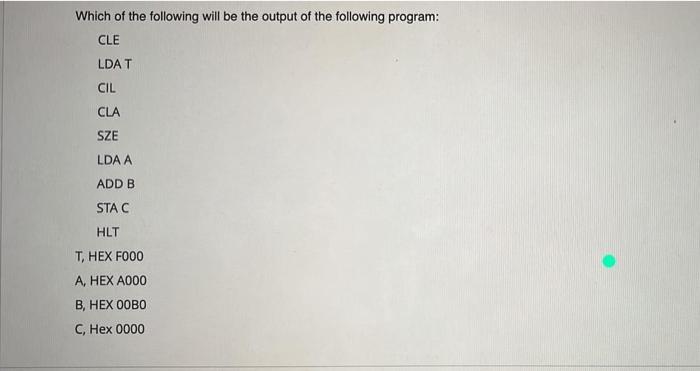 Which Of The Following Will Be The Output Of The Following Program Cle Ldat Cil Cla Sze Lda A Add B Stac Hlt T Hex F00 1