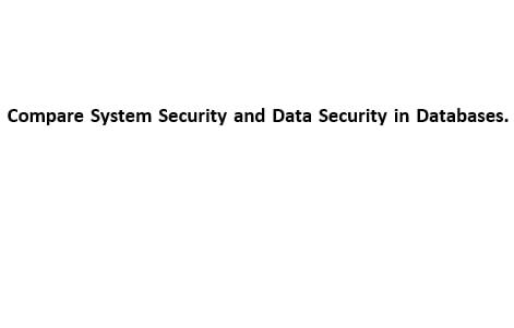 Compare System Security And Data Security In Databases 1