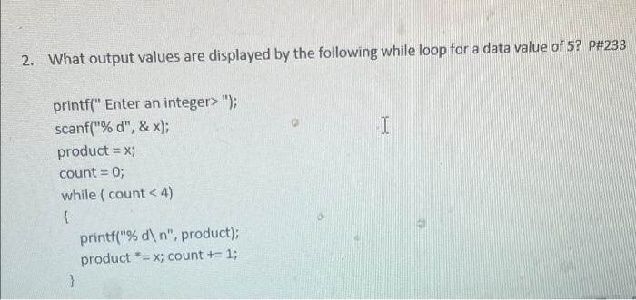 2 What Output Values Are Displayed By The Following While Loop For A Data Value Of 5 P 233 I Printf Enter An Integer 1
