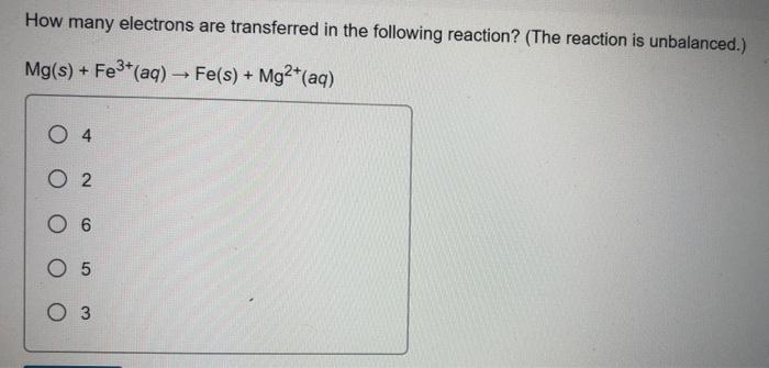 How Many Electrons Are Transferred In The Following Reaction The Reaction Is Unbalanced Mg S Fe3 Aq Fe S Mg 1