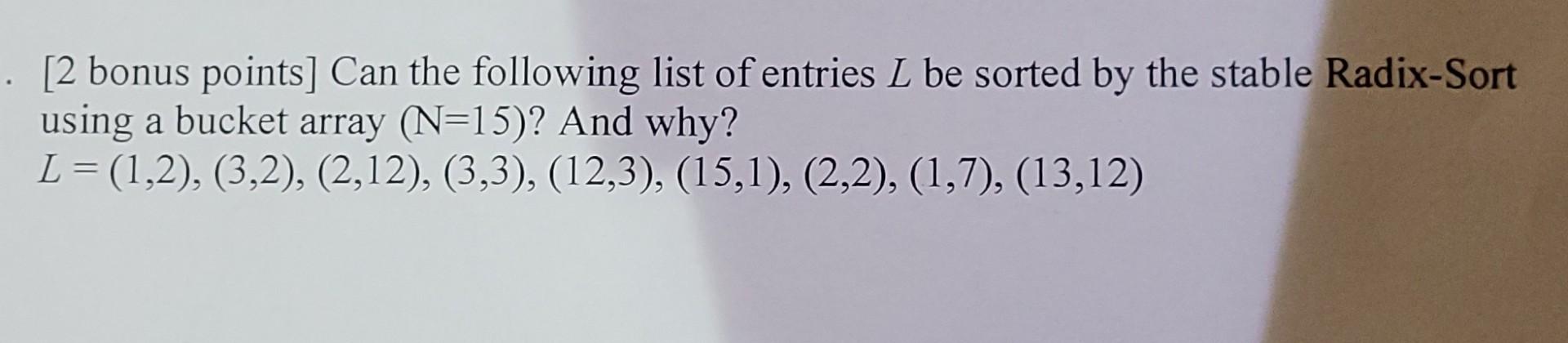 2 Bonus Points Can The Following List Of Entries L Be Sorted By The Stable Radix Sort Using A Bucket Array N 15 And 1