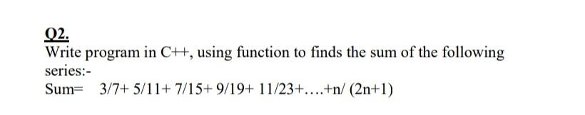 Q2 Write Program In Ch Using Function To Finds The Sum Of The Following Series Sum 3 7 5 11 7 15 9 19 11 23 1