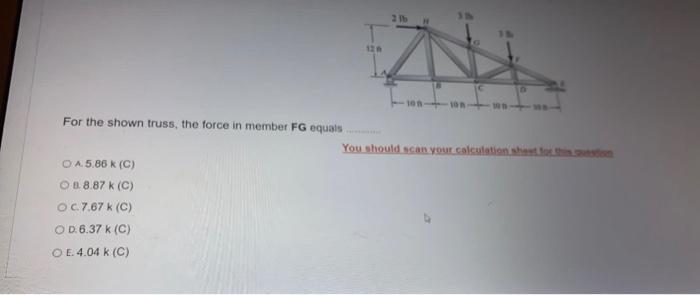 21b 100 For The Shown Truss The Force In Member Fg Equals You Should Scan Your Calculations O A 5 86 K C O 8 8 87 K 1