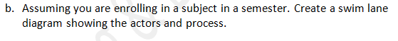 B Assuming You Are Enrolling In A Subject In A Semester Create A Swim Lane Diagram Showing The Actors And Process 1