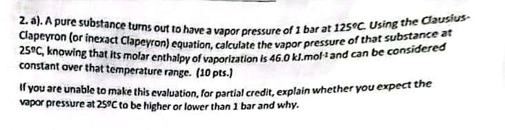 2 A A Pure Substance Turns Out To Have A Vapor Pressure Of 1 Bar At 125 C Using The Causius 25 C Knowing That Its M 1