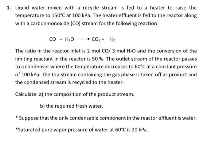 1 Liquid Water Mixed With A Recycle Stream Is Fed To A Heater To Raise The Temperature To 150 C At 100 Kpa The Heater 1