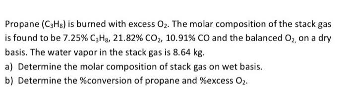 Propane C3h8 Is Burned With Excess O2 The Molar Composition Of The Stack Gas Is Found To Be 7 25 C3h3 21 82 Co2 1 1