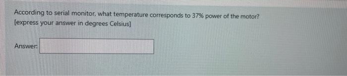 According To Serial Monitor What Temperature Corresponds To 37 Power Of The Motor Express Your Answer In Degrees Cel 1