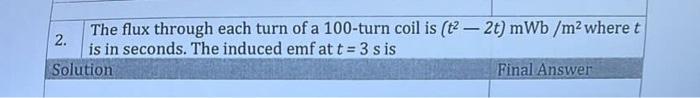 The Flux Through Each Turn Of A 100 Turn Coil Is T2 2t Mwb M2 Where T 2 Is In Seconds The Induced Emf At T 3 Si 1