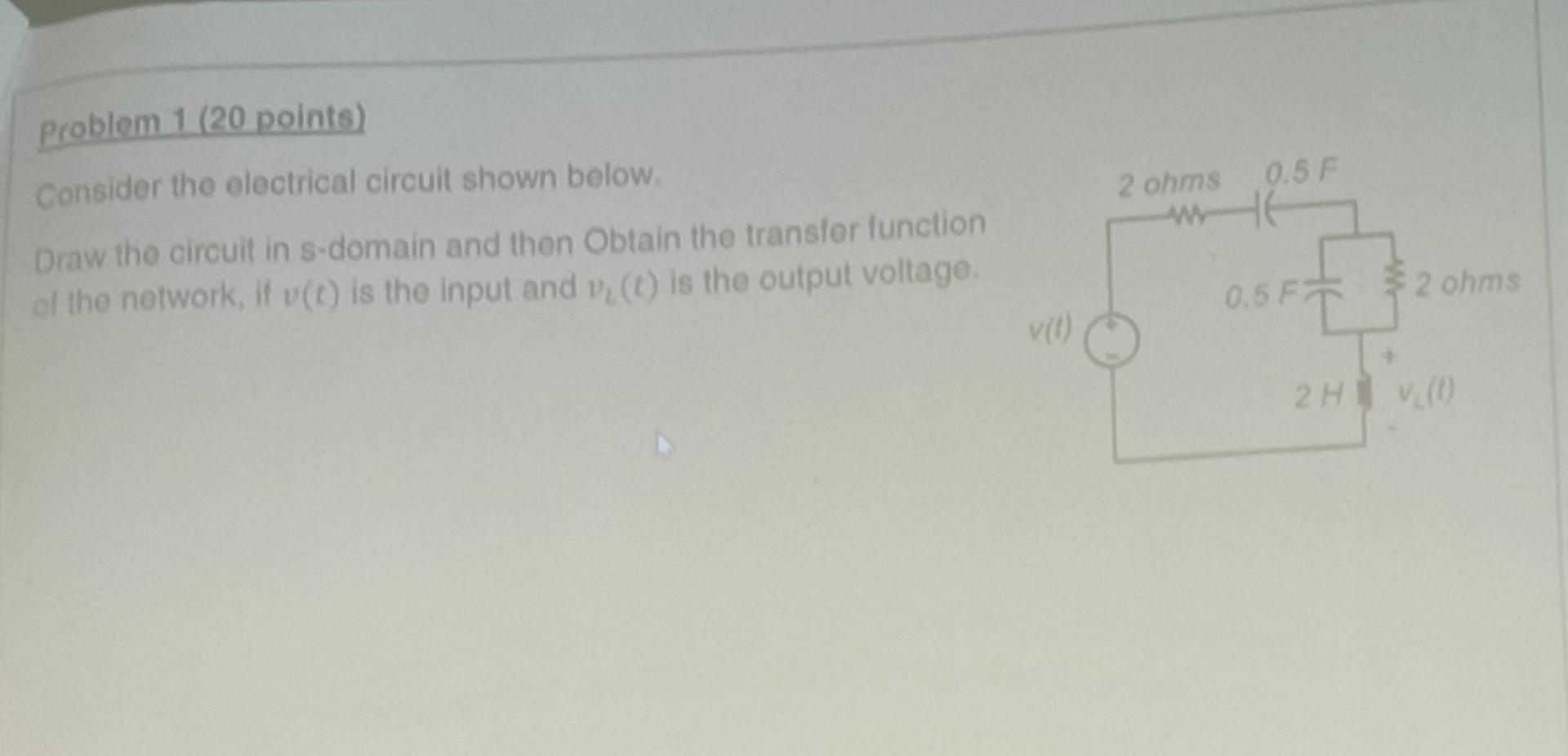 0 5 Problem 1 20 Points Consider The Electrical Circuit Shown Below Draw The Circuit In S Domain And Then Obtain The 1