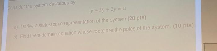 Consider The System Described By 7 31 2y U A Derive A State Space Representation Of The System 20 Pts B Find Th 3