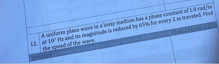A Uniform Plane Wave In A Lossy Medium Has A Phase Constant Of 1 8 Rad M 12 At 107 Hz And Its Magnitude Is Reduced By 6 1