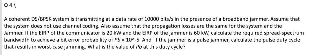 Q4 A Coherent Ds Bpsk System Is Transmitting At A Data Rate Of 10000 Bits S In The Presence Of A Broadband Jammer Assum 1