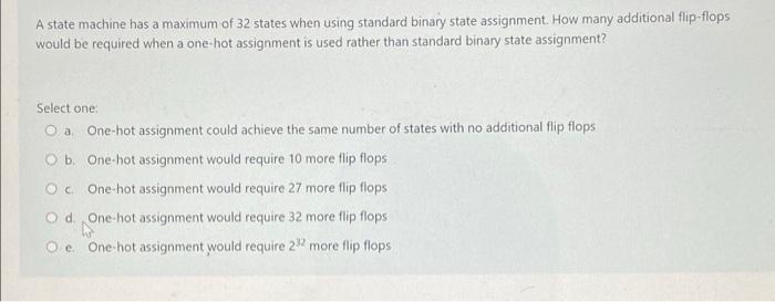 What Is The Maximum Number Of States That Can Be Implemented In A State Machine Which Has 7 Flip Flops Select One A 7 2