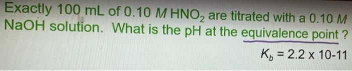 Exactly 100 Ml Of 0 10 M Hno2 Are Titrated With A 0 10 M Naoh Solution What Is The Ph At The Equivalence Point K 2 2 1
