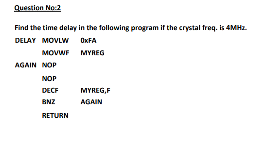 Question No 2 Find The Time Delay In The Following Program If The Crystal Freq Is 4mhz Delay Movlw Oxfa Movwf Myreg Ag 1