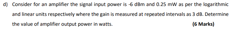 D Consider For An Amplifier The Signal Input Power Is 6 Dbm And 0 25 Mw As Per The Logarithmic And Linear Units Respec 1