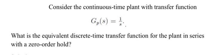 Consider The Continuous Time Plant With Transfer Function G S What Is The Equivalent Discrete Time Transfer Function 1