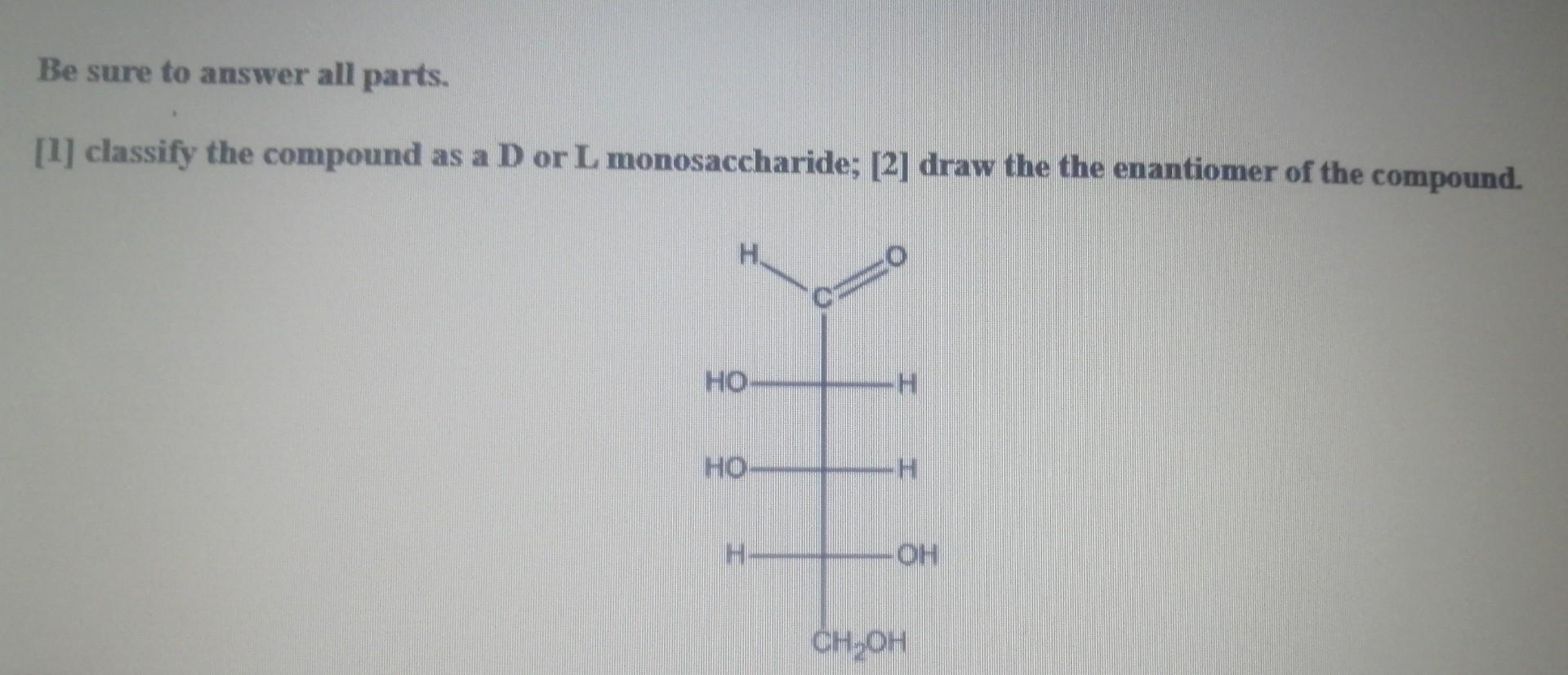 Be Sure To Answer All Parts 1 Classify The Compound As A D Or L Monosaccharide 2 Draw The The Enantiomer Of The Co 1
