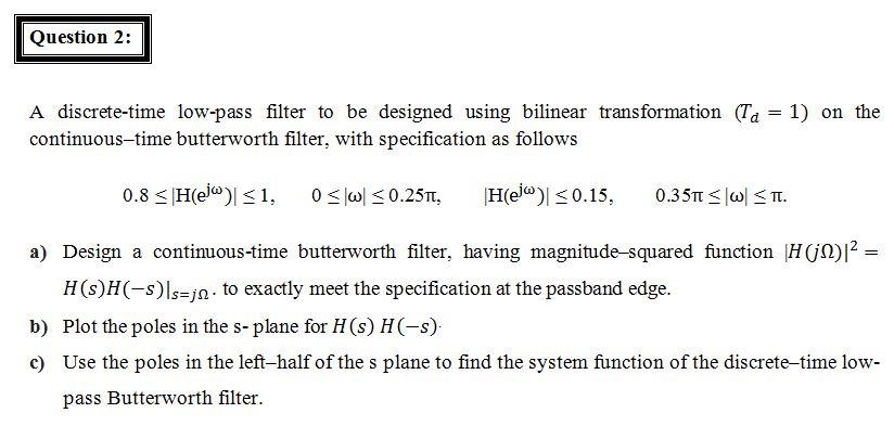 Question 2 A Discrete Time Low Pass Filter To Be Designed Using Bilinear Transformation Ta 1 On The Continuous Ti 1