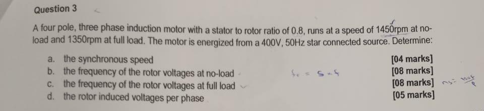 Question 3 A Four Pole Three Phase Induction Motor With A Stator To Rotor Ratio Of 0 8 Runs At A Speed Of 1450rpm At N 1