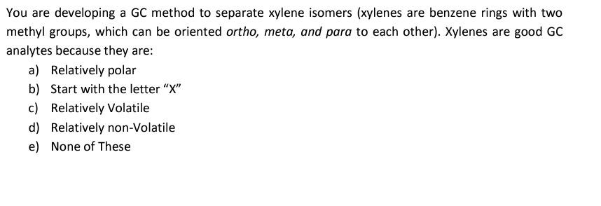 You Are Developing A Gc Method To Separate Xylene Isomers Xylenes Are Benzene Rings With Two Methyl Groups Which Can B 1