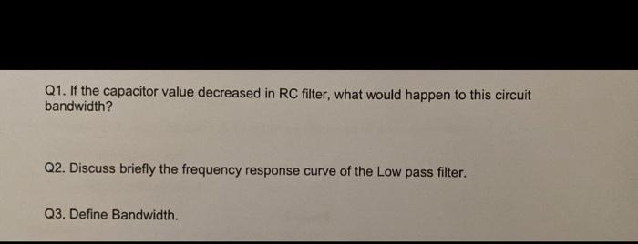 Q1 If The Capacitor Value Decreased In Rc Filter What Would Happen To This Circuit Bandwidth Q2 Discuss Briefly The 1
