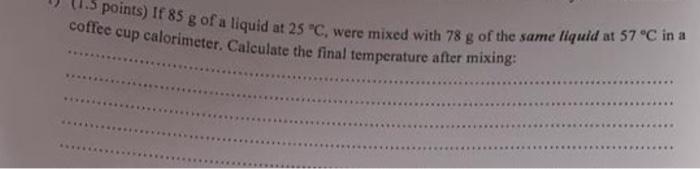 Coffee Cup Calorimeter Calculate The Final Temperature After Mixing Points If 85 G Of A Liquid At 25 C Were Mixed W 1