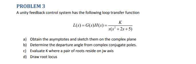 Problem 3 A Unity Feedback Control System Has The Following Loop Transfer Function K L S G S H S S S 2s 5 A Obt 1