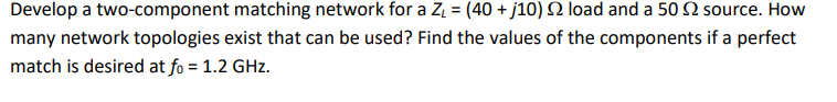 Develop A Two Component Matching Network For A Z 40 J10 12 Load And A 50 2 Source How Many Network Topologies Exi 1
