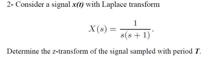 2 Consider A Signal X T With Laplace Transform 1 X S S S 1 Determine The Z Transform Of The Signal Sampled With Per 1