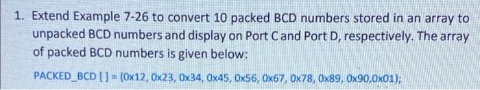 1 Extend Example 7 26 To Convert 10 Packed Bcd Numbers Stored In An Array To Unpacked Bcd Numbers And Display On Port C 1