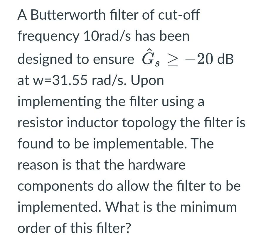 A Butterworth Filter Of Cut Off Frequency 10rad S Has Been Designed To Ensure G 20 Db At W 31 55 Rad S Upon Impleme 1