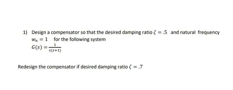 1 Design A Compensator So That The Desired Damping Ratio 3 5 And Natural Frequency Wn 1 For The Following System G 1