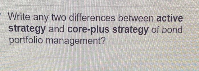 Write Any Two Differences Between Active Strategy And Core Plus Strategy Of Bond Portfolio Management 1