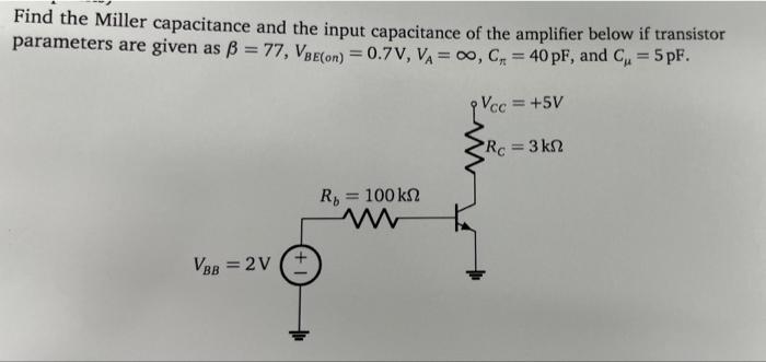 Find The Miller Capacitance And The Input Capacitance Of The Amplifier Below If Transistor Parameters Are Given As B 7 1