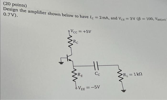 20 Points Design The Amplifier Shown Below To Have I C 2 Ma And Vce 3v 8 100 Vecon 0 7v Ce Qvcc 5v Ro H 1