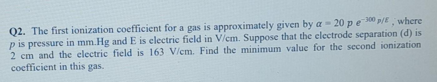 Q2 The First Ionization Coefficient For A Gas Is Approximately Given By A 20 P E 300 P E Where P Is Pressure In Mm 1