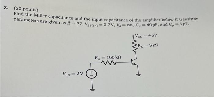 3 20 Points Find The Miller Capacitance And The Input Capacitance Of The Amplifier Below If Transistor Parameters Are 1