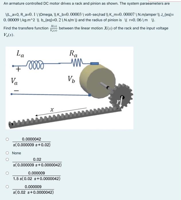 An Armature Controlled Dc Motor Drives A Rack And Pinion As Shown The System Paraeameters Are Vil A 0 R A 0 1 Omega 1