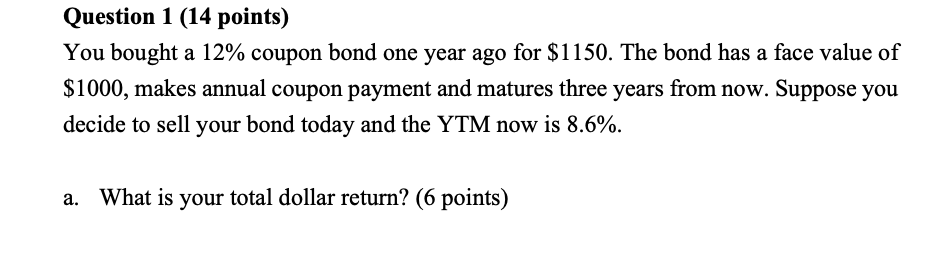 Question 1 14 Points You Bought A 12 Coupon Bond One Year Ago For 1150 The Bond Has A Face Value Of 1000 Makes An 1