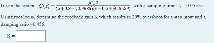 K 22 Given The System G Z Z 0 3 30 9539 2 0 3 30 9539 With A Sampling Time T 0 05 Sec Using Root Locus Determ 1