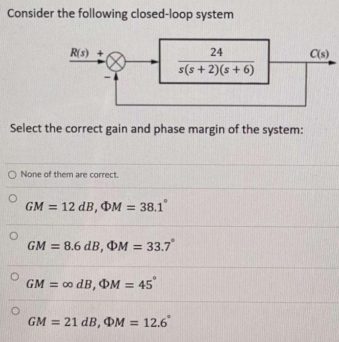 Consider The Following Closed Loop System R S C S 24 S S 2 S 6 Select The Correct Gain And Phase Margin Of The 1