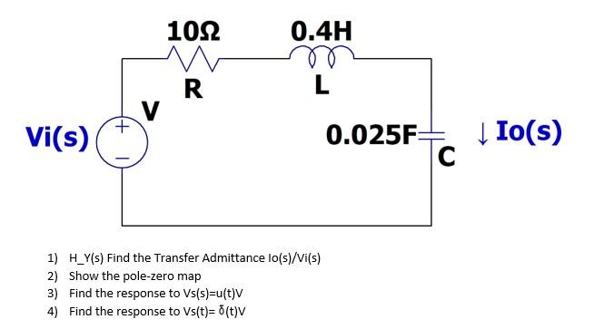 1092 0 4h M L R Vi S 0 025f C Io S 1 H Y S Find The Transfer Admittance Lo S Vi S 2 Show The Pole Zero Map 3 1