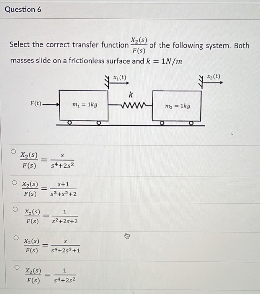 Question 6 X2 S Select The Correct Transfer Function Of The Following System Both F S Masses Slide On A Frictionless 1